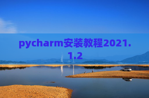 pycharm安装教程2021.1.2 pycharm安装教程2021.1.2